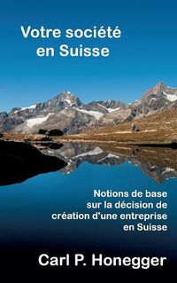 Cover image for Votre societe en Suisse: Notions de base sur la decision de creation d'une entreprise en Suisse.