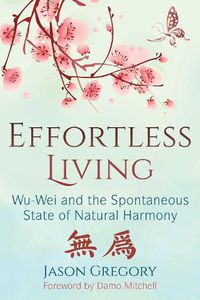 Cover image for Effortless Living: Wu-Wei and the Spontaneous State of Natural Harmony