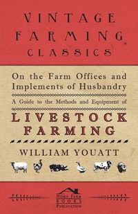 Cover image for On the Farm Offices and Implements of Husbandry - A Guide to the Methods and Equipment of Livestock Farming