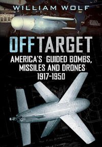 Cover image for Off Target: American Guided Bombs, Missiles and Drones 1917-1950