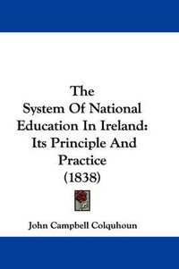 Cover image for The System of National Education in Ireland: Its Principle and Practice (1838)