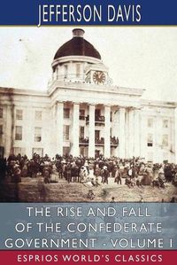 Cover image for The Rise and Fall of the Confederate Government - Volume I (Esprios Classics)