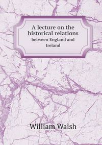 Cover image for A lecture on the historical relations between England and Ireland