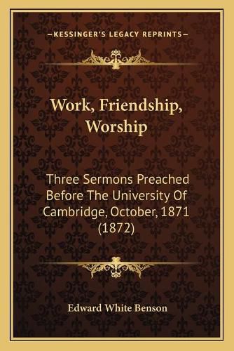 Work, Friendship, Worship: Three Sermons Preached Before the University of Cambridge, October, 1871 (1872)