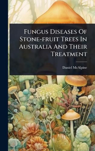 Cover image for Fungus Diseases Of Stone-fruit Trees In Australia And Their Treatment