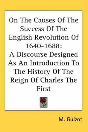 Cover image for On the Causes of the Success of the English Revolution of 1640-1688: A Discourse Designed as an Introduction to the History of the Reign of Charles the First