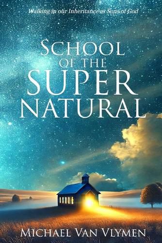 Cover image for School of the Supernatural: Walking in Our Inheritance as Sons of God