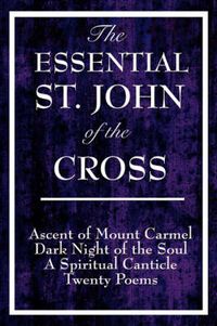 Cover image for The Essential St. John of the Cross: Ascent of Mount Carmel, Dark Night of the Soul, a Spiritual Canticle of the Soul, and Twenty Poems