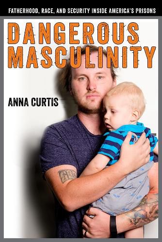 Cover image for Dangerous Masculinity: Fatherhood, Race, and Security Inside America's Prisons