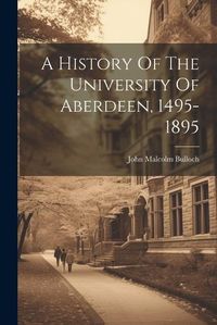 Cover image for A History Of The University Of Aberdeen, 1495-1895