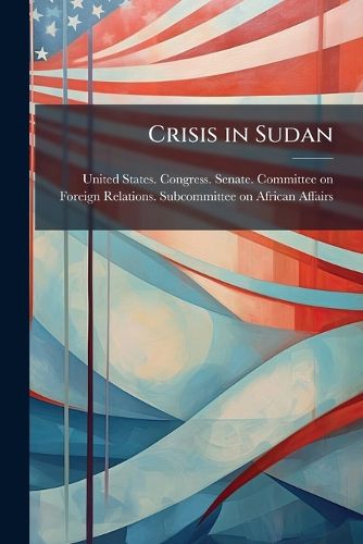 Cover image for Crisis in Sudan: Hearing Before the Subcommittee on African Affairs of the Committee on Foreign Relations, United States Senate, One Hundred Third Congress, First Session, May 4, 1993