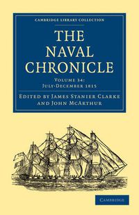 Cover image for The Naval Chronicle: Volume 34, July-December 1815: Containing a General and Biographical History of the Royal Navy of the United Kingdom with a Variety of Original Papers on Nautical Subjects