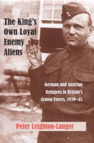 Cover image for The King's Own Loyal Enemy Aliens: German and Austrian Refugees in Britain's Armed Forces, 1939-45