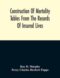 Cover image for Construction Of Mortality Tables From The Records Of Insured Lives