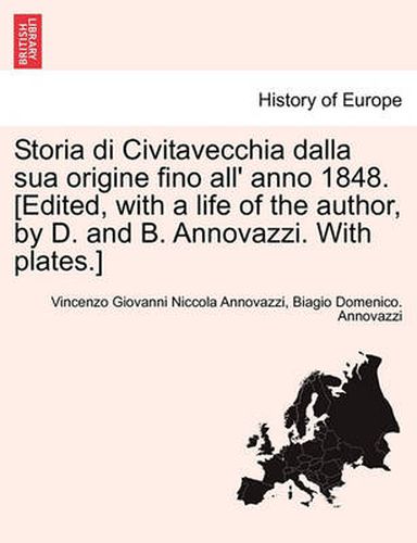 Cover image for Storia di Civitavecchia dalla sua origine fino all' anno 1848. [Edited, with a life of the author, by D. and B. Annovazzi. With plates.]