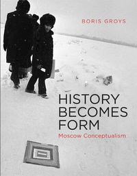 Cover image for History Becomes Form: Moscow Conceptualism