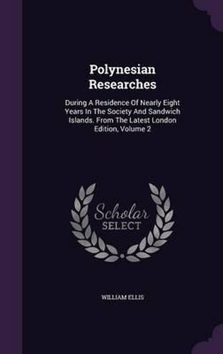 Polynesian Researches: During a Residence of Nearly Eight Years in the Society and Sandwich Islands. from the Latest London Edition, Volume 2