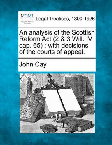 Cover image for An Analysis of the Scottish Reform ACT (2 & 3 Will. IV Cap. 65): With Decisions of the Courts of Appeal.