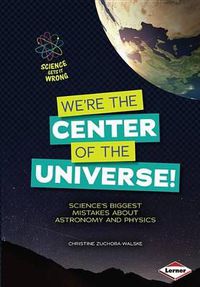 Cover image for We're the Center of the Universe!: Science's Biggest Mistakes about Astronomy and Physics