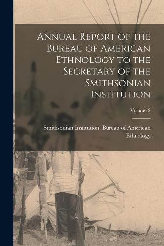 Cover image for Annual Report of the Bureau of American Ethnology to the Secretary of the Smithsonian Institution; Volume 2