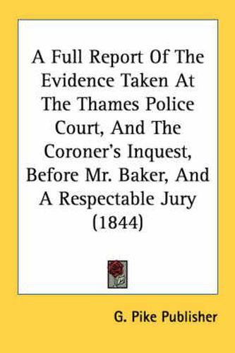 A Full Report of the Evidence Taken at the Thames Police Court, and the Coroner's Inquest, Before Mr. Baker, and a Respectable Jury (1844)