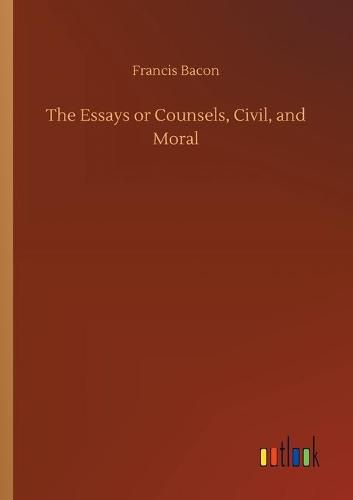 Cover image for The Essays or Counsels, Civil, and Moral