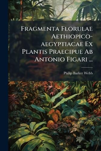 Cover image for Fragmenta Florulae Aethiopico-Aegyptiacae Ex Plantis Praecipue AB Antonio Figari ...
