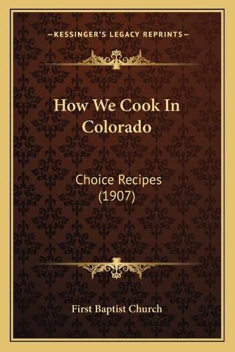 How We Cook in Colorado: Choice Recipes (1907)