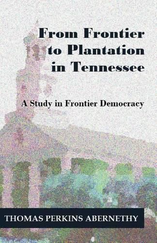 Cover image for From Frontier to Plantation in Tennessee: A Study in Frontier Democracy