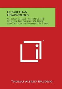 Cover image for Elizabethan Demonology: An Essay in Illustration of the Belief in the Exisence of Devils and the Powers Possessed by Them