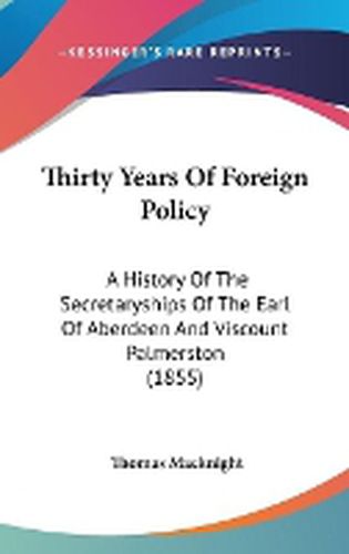 Cover image for Thirty Years of Foreign Policy: A History of the Secretaryships of the Earl of Aberdeen and Viscount Palmerston (1855)