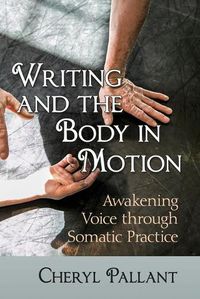 Cover image for Writing and the Body in Motion: Awakening Voice through Somatic Practice