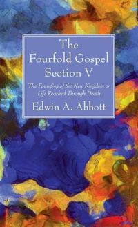 Cover image for The Fourfold Gospel; Section V: The Founding of the New Kingdom or Life Reached Through Death