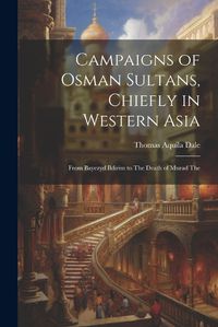 Cover image for Campaigns of Osman Sultans, Chiefly in Western Asia