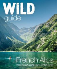 Cover image for Wild Guide French Alps: Wild adventures, hidden places and natural wonders in south east France