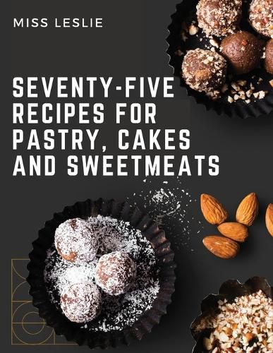 Cover image for Seventy-Five Recipes For Pastry, Cakes And Sweetmeats