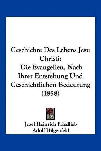 Cover image for Geschichte Des Lebens Jesu Christi: Die Evangelien, Nach Ihrer Entstehung Und Geschichtlichen Bedeutung (1858)