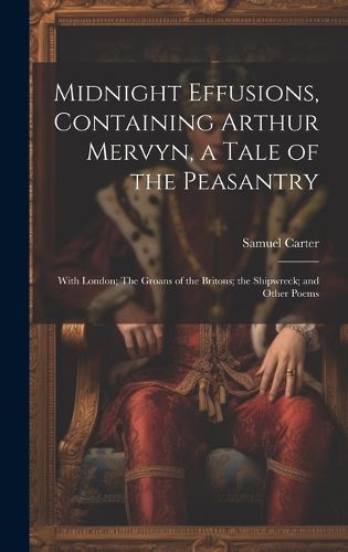 Cover image for Midnight Effusions, Containing Arthur Mervyn, a Tale of the Peasantry; With London; The Groans of the Britons; the Shipwreck; and Other Poems