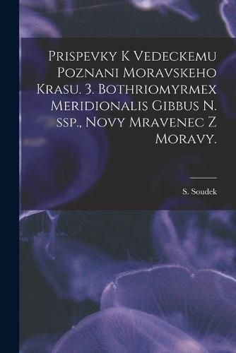 Cover image for Prispevky K Vedeckemu Poznani Moravskeho Krasu. 3. Bothriomyrmex Meridionalis Gibbus N. Ssp., Novy Mravenec Z Moravy.