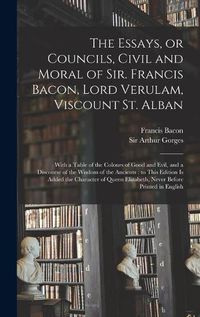 Cover image for The Essays, or Councils, Civil and Moral of Sir. Francis Bacon, Lord Verulam, Viscount St. Alban