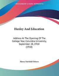 Cover image for Huxley and Education: Address at the Opening of the College Year, Columbia University, September 28, 1910 (1910)