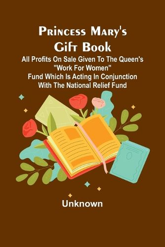 Princess Mary's Gift Book; All profits on sale given to the Queen's "Work for Women" Fund which is acting in Conjunction with The National Relief Fund