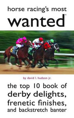 Horse Racing's Mostwanted: The Top 10 Book of Derby Delights, Frenetic Finishes, and Backstretch Banter