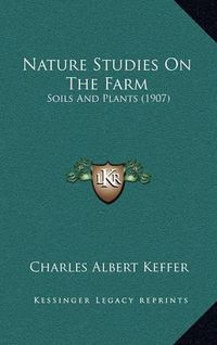 Cover image for Nature Studies on the Farm: Soils and Plants (1907)