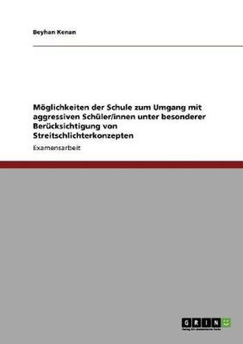 Cover image for Moeglichkeiten der Schule zum Umgang mit aggressiven Schuler/innen unter besonderer Berucksichtigung von Streitschlichterkonzepten