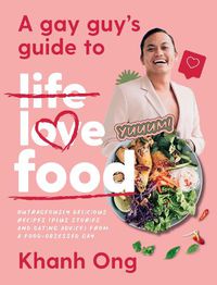 Cover image for A Gay Guy's Guide to Life Love Food: Outrageously delicious recipes (plus stories and dating advice) from a food-obsessed gay