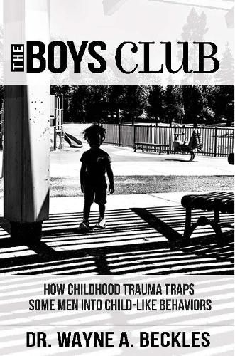 Cover image for The Boys Club, How Childhood Trauma Traps Some Men into Child-like Behaviors