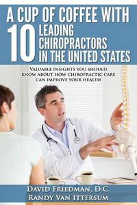 Cover image for A Cup Of Coffee With 10 Leading Chiropractors In The United States: Valuable insights you should know about how chiropractic care can improve your health.