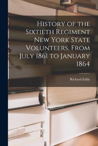 Cover image for History of the Sixtieth Regiment New York State Volunteers, From July 1861 to January 1864