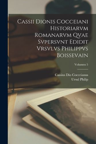 Cover image for Cassii Dionis Cocceiani Historiarvm romanarvm qvae svpersvnt edidit Vrsvlvs Philippvs Boissevain; Volumen 5